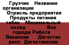 Грузчик › Название организации ­ Fusion Service › Отрасль предприятия ­ Продукты питания, табак › Минимальный оклад ­ 15 000 - Все города Работа » Вакансии   . Дагестан респ.,Дагестанские Огни г.